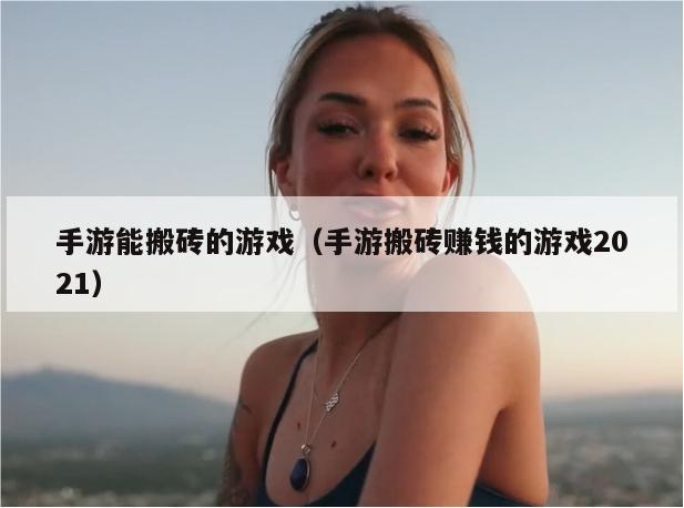 手游能搬砖的游戏（手游搬砖赚钱的游戏2021）