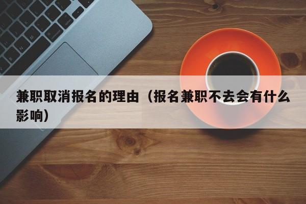 兼职取消报名的理由（报名兼职不去会有什么影响）