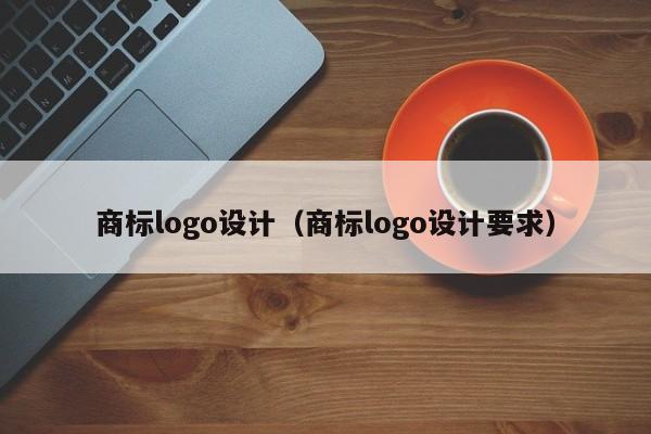 商标logo设计（商标logo设计要求）