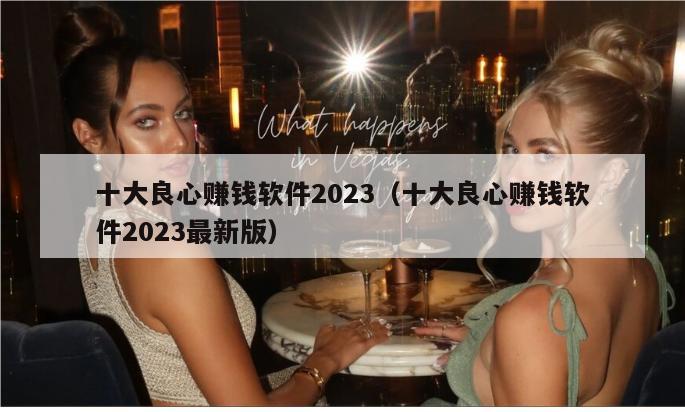 十大良心赚钱软件2023（十大良心赚钱软件2023最新版）