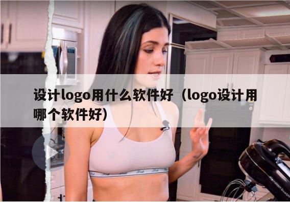 设计logo用什么软件好（logo设计用哪个软件好）