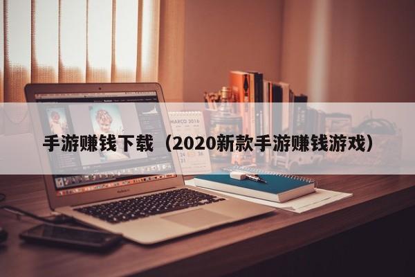 手游赚钱下载（2020新款手游赚钱游戏）