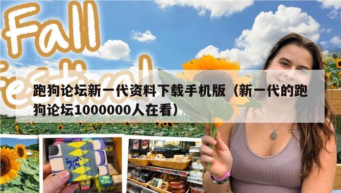 跑狗论坛新一代资料下载手机版（新一代的跑狗论坛1000000人在看）