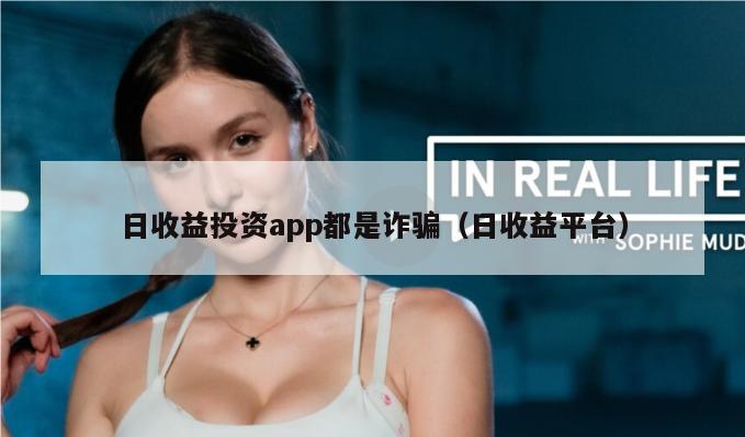 日收益投资app都是诈骗（日收益平台）