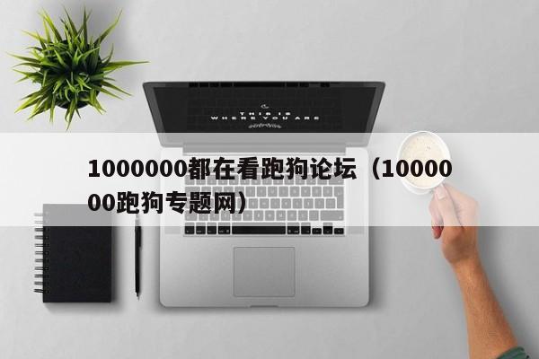 1000000都在看跑狗论坛（1000000跑狗专题网）