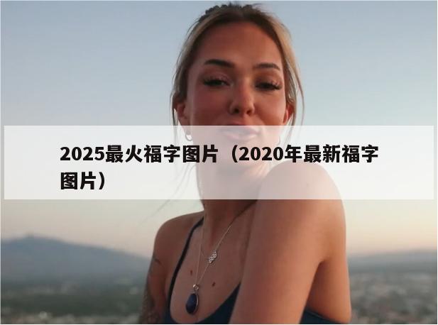 2025最火福字图片（2020年最新福字图片）