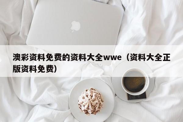 澳彩资料免费的资料大全wwe（资料大全正版资料免费）