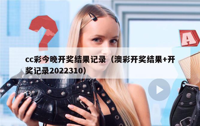 cc彩今晚开奖结果记录（澳彩开奖结果+开奖记录2022310）