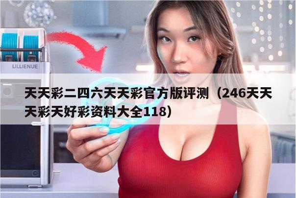 天天彩二四六天天彩官方版评测（246天天天彩天好彩资料大全118）