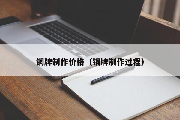 铜牌制作价格（铜牌制作过程）