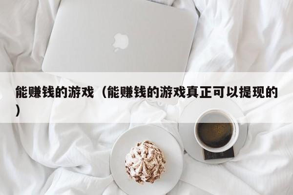 能赚钱的游戏（能赚钱的游戏真正可以提现的）