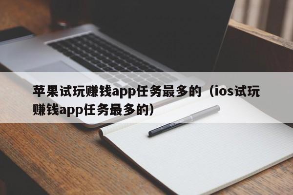 苹果试玩赚钱app任务最多的（ios试玩赚钱app任务最多的）