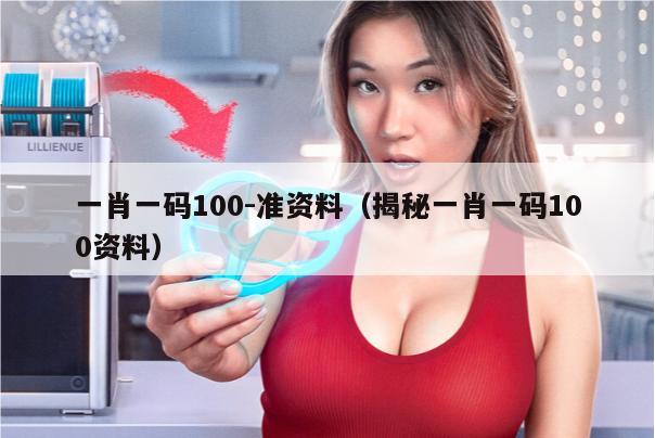 一肖一码100-准资料（揭秘一肖一码100资料）