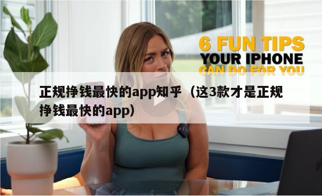 正规挣钱最快的app知乎（这3款才是正规挣钱最快的app）