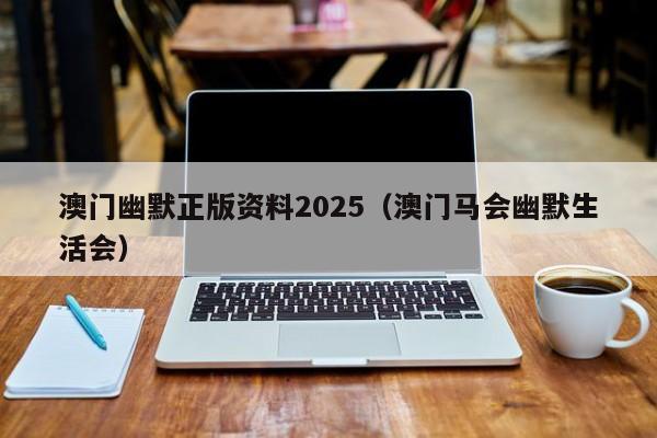 澳门幽默正版资料2025（澳门马会幽默生活会）