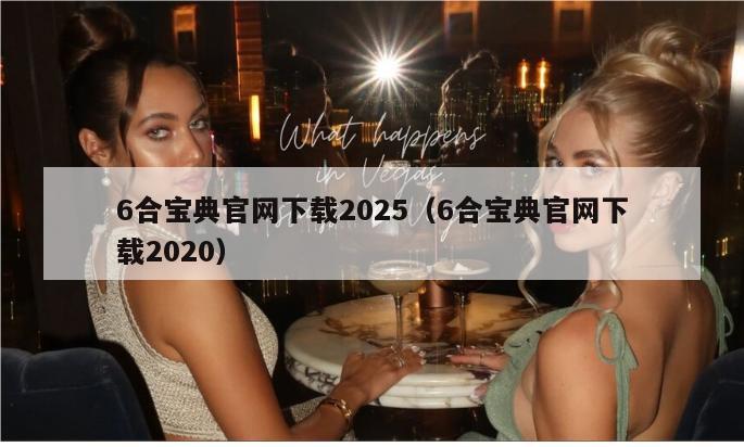 6合宝典官网下载2025（6合宝典官网下载2020）