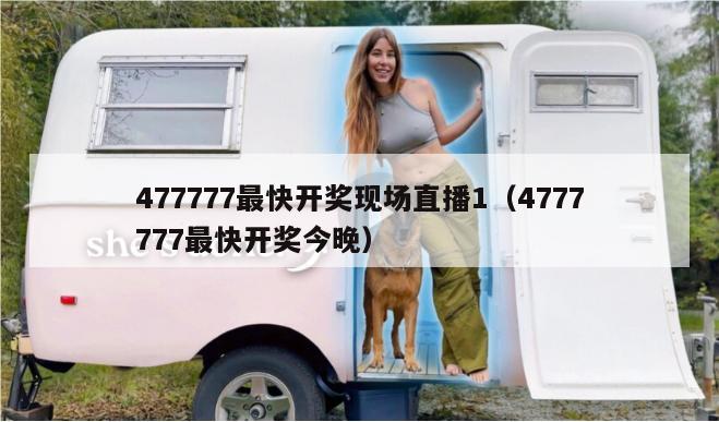 477777最快开奖现场直播1（4777777最快开奖今晚）