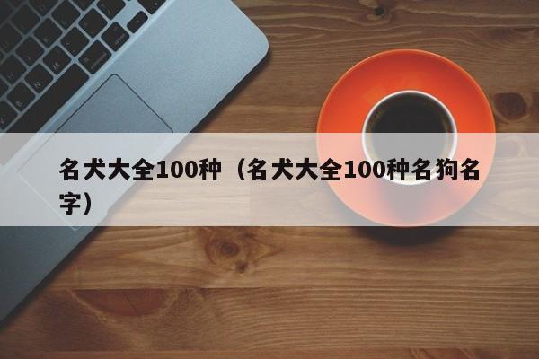 名犬大全100种（名犬大全100种名狗名字）