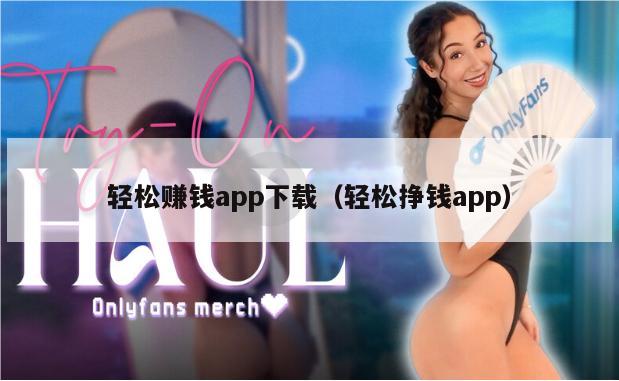 轻松赚钱app下载（轻松挣钱app）