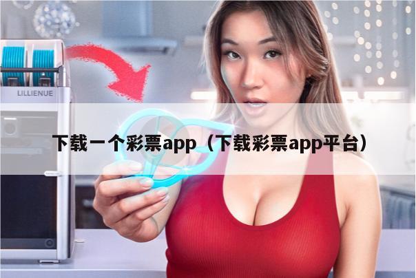 下载一个彩票app（下载彩票app平台）