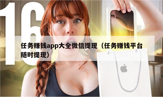 任务赚钱app大全微信提现（任务赚钱平台随时提现）