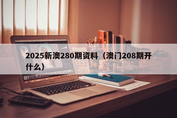 2025新澳280期资料（澳门208期开什么）