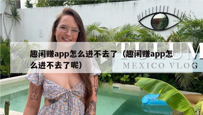 趣闲赚app怎么进不去了（趣闲赚app怎么进不去了呢）