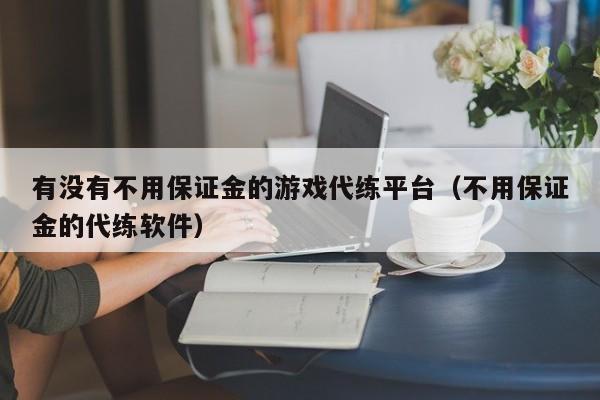 有没有不用保证金的游戏代练平台（不用保证金的代练软件）