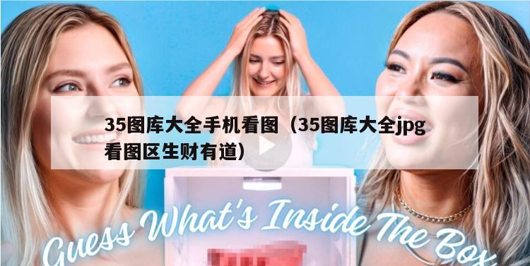 35图库大全手机看图（35图库大全jpg看图区生财有道）