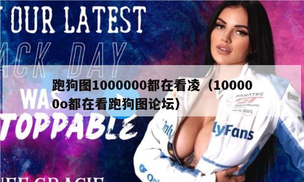 跑狗图1000000都在看凌（100000o都在看跑狗图论坛）