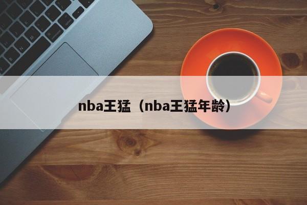 nba王猛（nba王猛年龄）