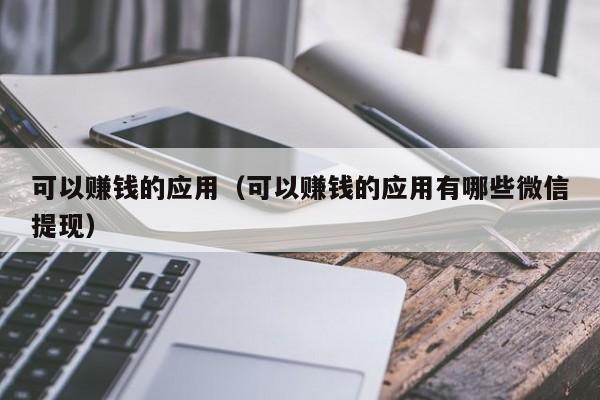 可以赚钱的应用（可以赚钱的应用有哪些微信提现）