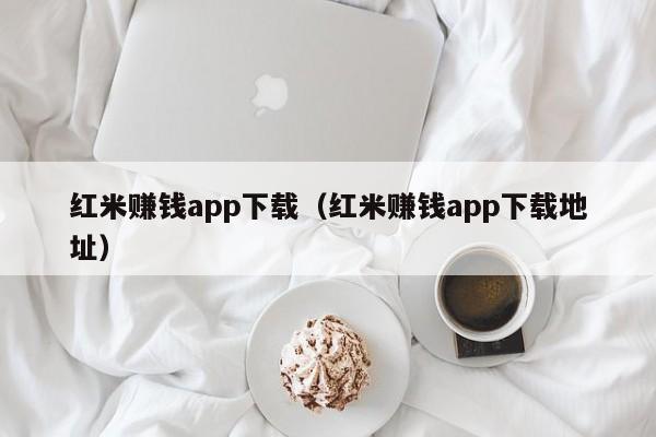 红米赚钱app下载（红米赚钱app下载地址）