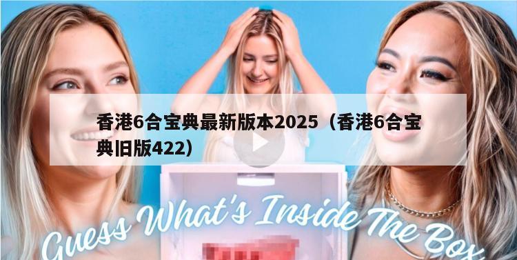 香港6合宝典最新版本2025（香港6合宝典旧版422）