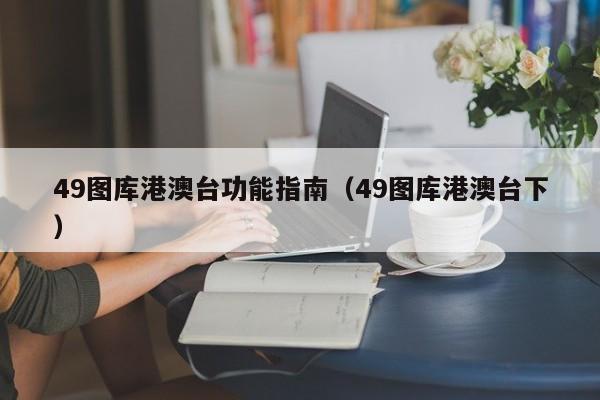 49图库港澳台功能指南（49图库港澳台下）