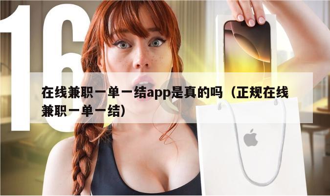 在线兼职一单一结app是真的吗（正规在线兼职一单一结）