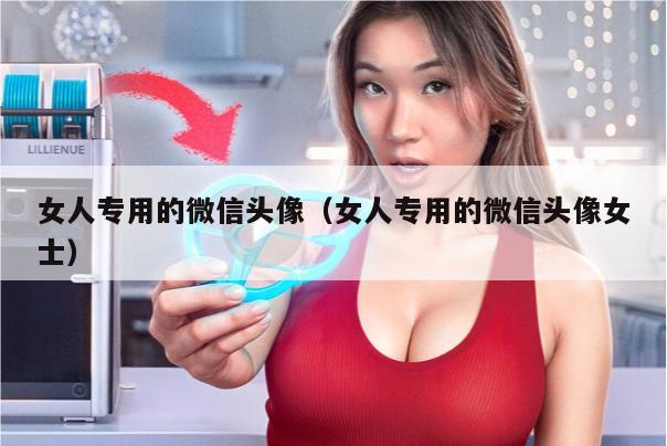 女人专用的微信头像（女人专用的微信头像女士）