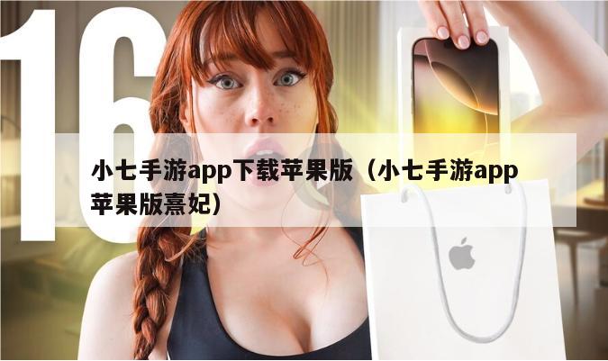 小七手游app下载苹果版（小七手游app苹果版熹妃）