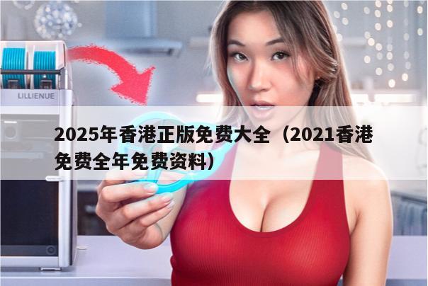 2025年香港正版免费大全（2021香港免费全年免费资料）