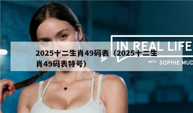 2025十二生肖49码表（2025十二生肖49码表特号）