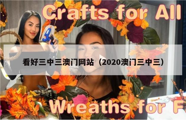 看好三中三澳门网站（2020澳门三中三）