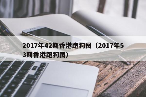 2017年42期香港跑狗图（2017年53期香港跑狗图）