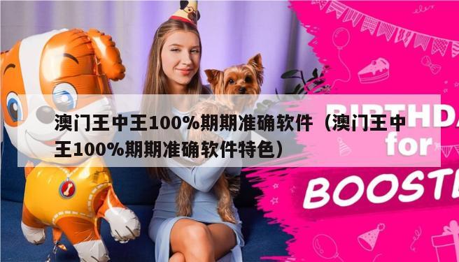 澳门王中王100%期期准确软件（澳门王中王100%期期准确软件特色）