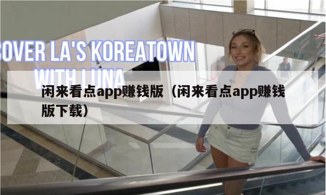 闲来看点app赚钱版（闲来看点app赚钱版下载）