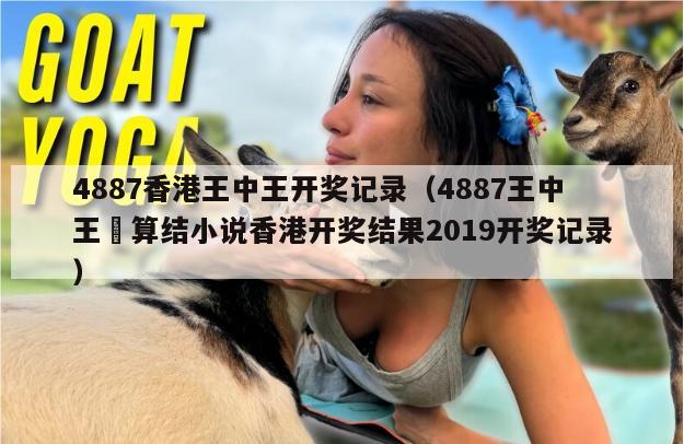 4887香港王中王开奖记录（4887王中王鉄算结小说香港开奖结果2019开奖记录）