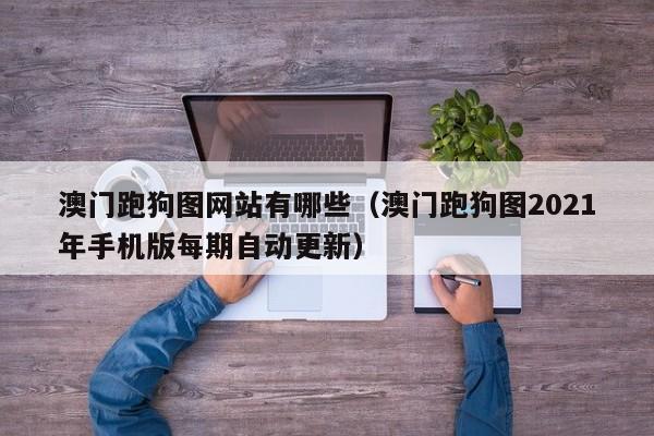 澳门跑狗图网站有哪些（澳门跑狗图2021年手机版每期自动更新）