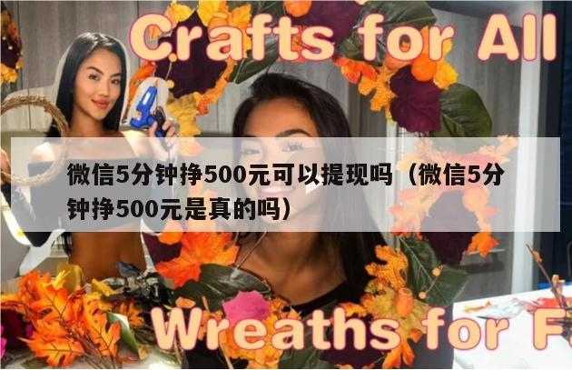 微信5分钟挣500元可以提现吗（微信5分钟挣500元是真的吗）