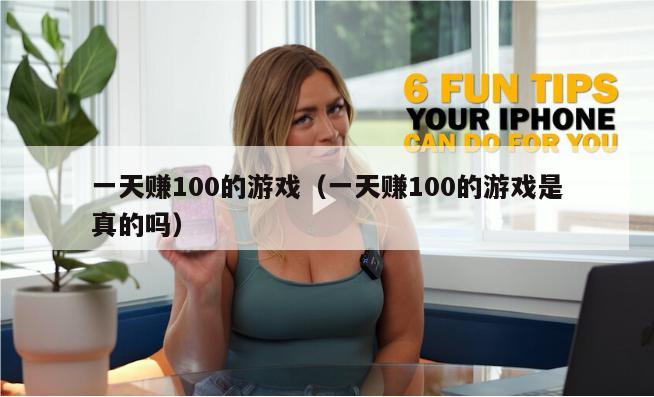 一天赚100的游戏（一天赚100的游戏是真的吗）