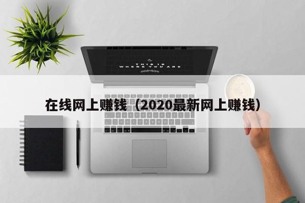 在线网上赚钱（2020最新网上赚钱）