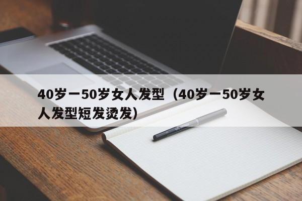 40岁一50岁女人发型（40岁一50岁女人发型短发烫发）